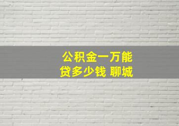 公积金一万能贷多少钱 聊城